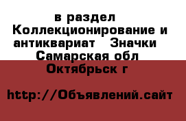  в раздел : Коллекционирование и антиквариат » Значки . Самарская обл.,Октябрьск г.